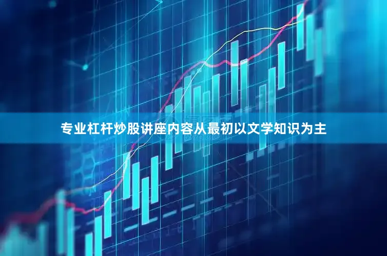 专业杠杆炒股讲座内容从最初以文学知识为主