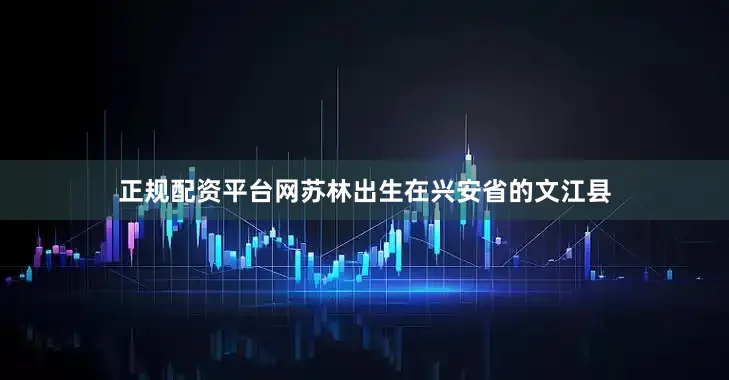 正规配资平台网苏林出生在兴安省的文江县