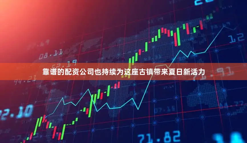 靠谱的配资公司也持续为这座古镇带来夏日新活力