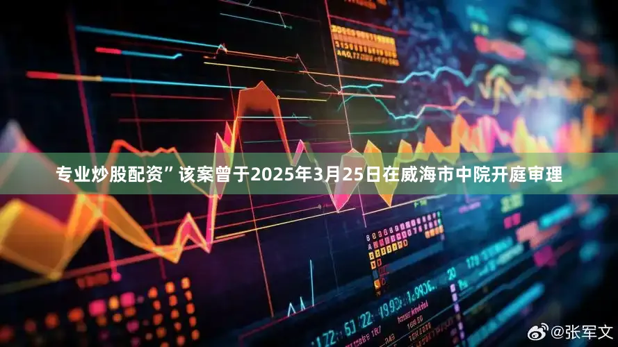 专业炒股配资”该案曾于2025年3月25日在威海市中院开庭审理