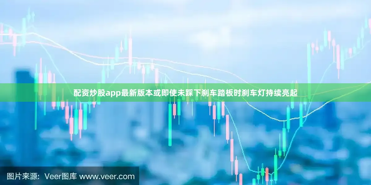 配资炒股app最新版本或即使未踩下刹车踏板时刹车灯持续亮起