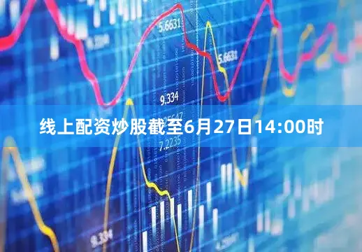 线上配资炒股截至6月27日14:00时