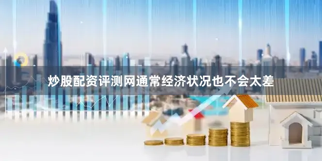 炒股配资评测网通常经济状况也不会太差