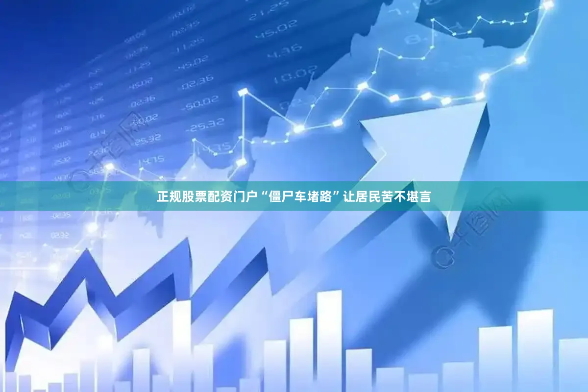 正规股票配资门户“僵尸车堵路”让居民苦不堪言