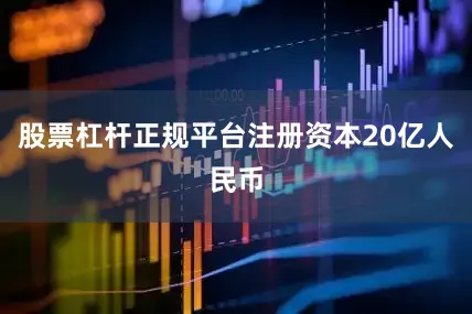 股票杠杆正规平台注册资本20亿人民币