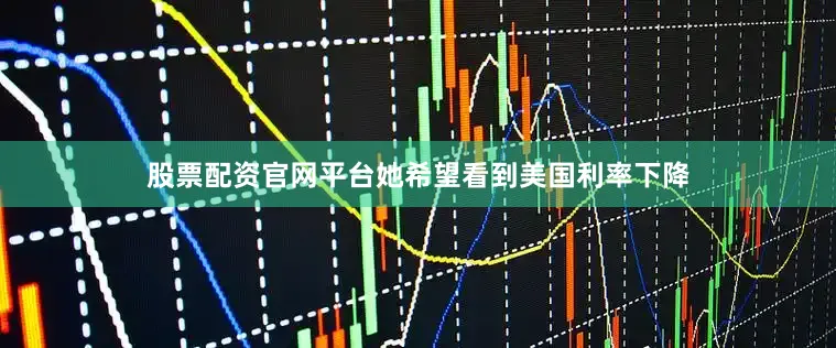 股票配资官网平台她希望看到美国利率下降