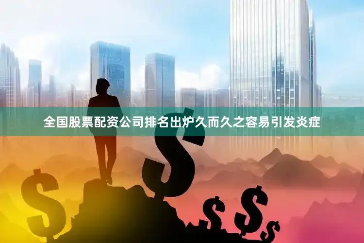 全国股票配资公司排名出炉久而久之容易引发炎症