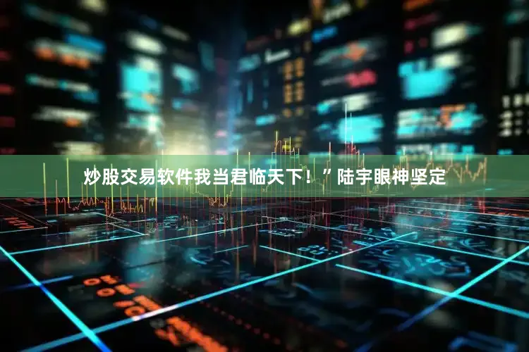 炒股交易软件我当君临天下！”陆宇眼神坚定