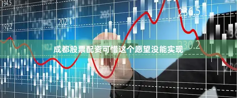 成都股票配资可惜这个愿望没能实现