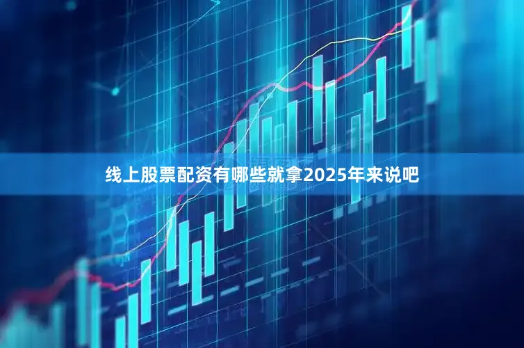 线上股票配资有哪些就拿2025年来说吧