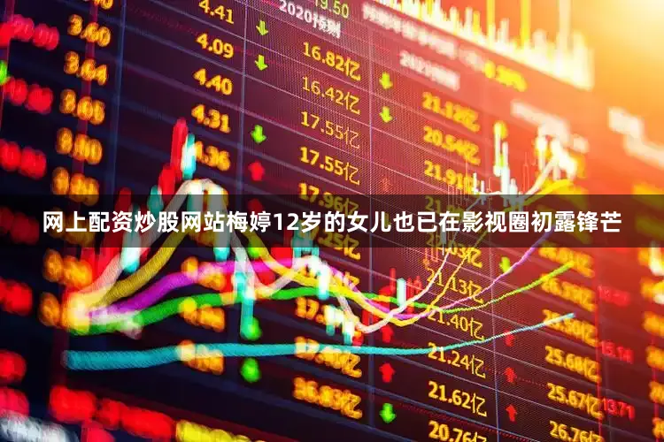 网上配资炒股网站梅婷12岁的女儿也已在影视圈初露锋芒