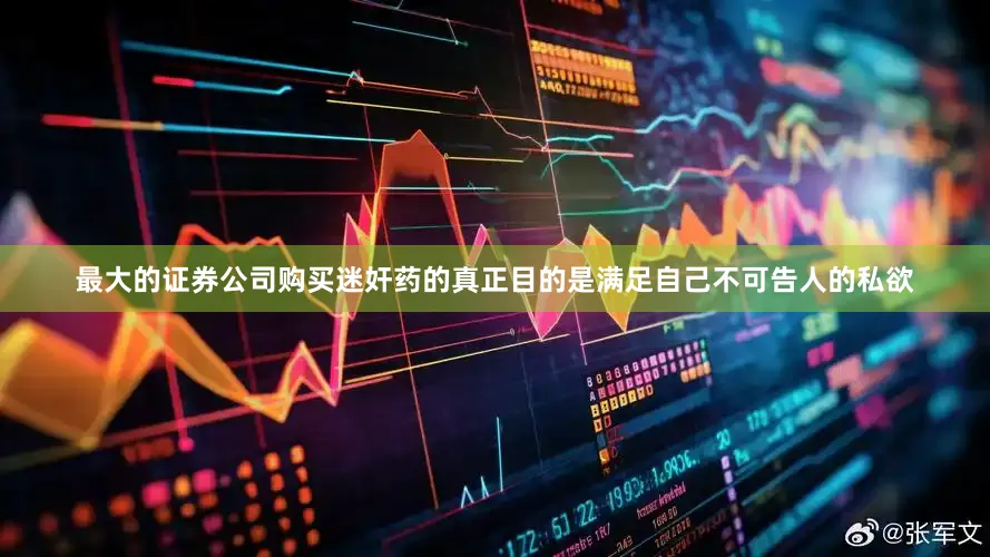 最大的证券公司购买迷奸药的真正目的是满足自己不可告人的私欲