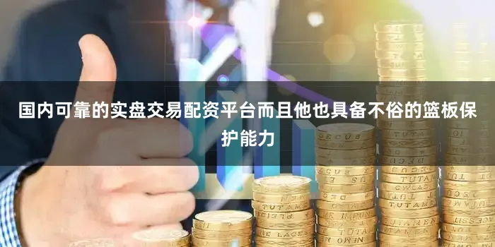 国内可靠的实盘交易配资平台而且他也具备不俗的篮板保护能力