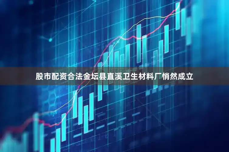 股市配资合法金坛县直溪卫生材料厂悄然成立
