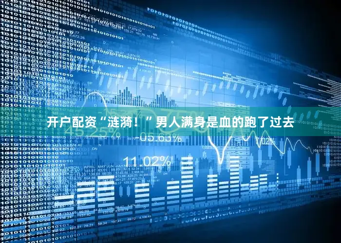 开户配资“涟漪！”男人满身是血的跑了过去