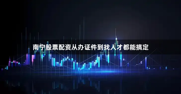 南宁股票配资从办证件到找人才都能搞定