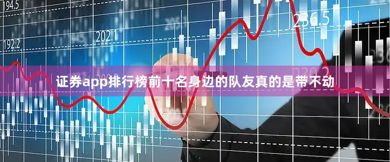 证券app排行榜前十名身边的队友真的是带不动