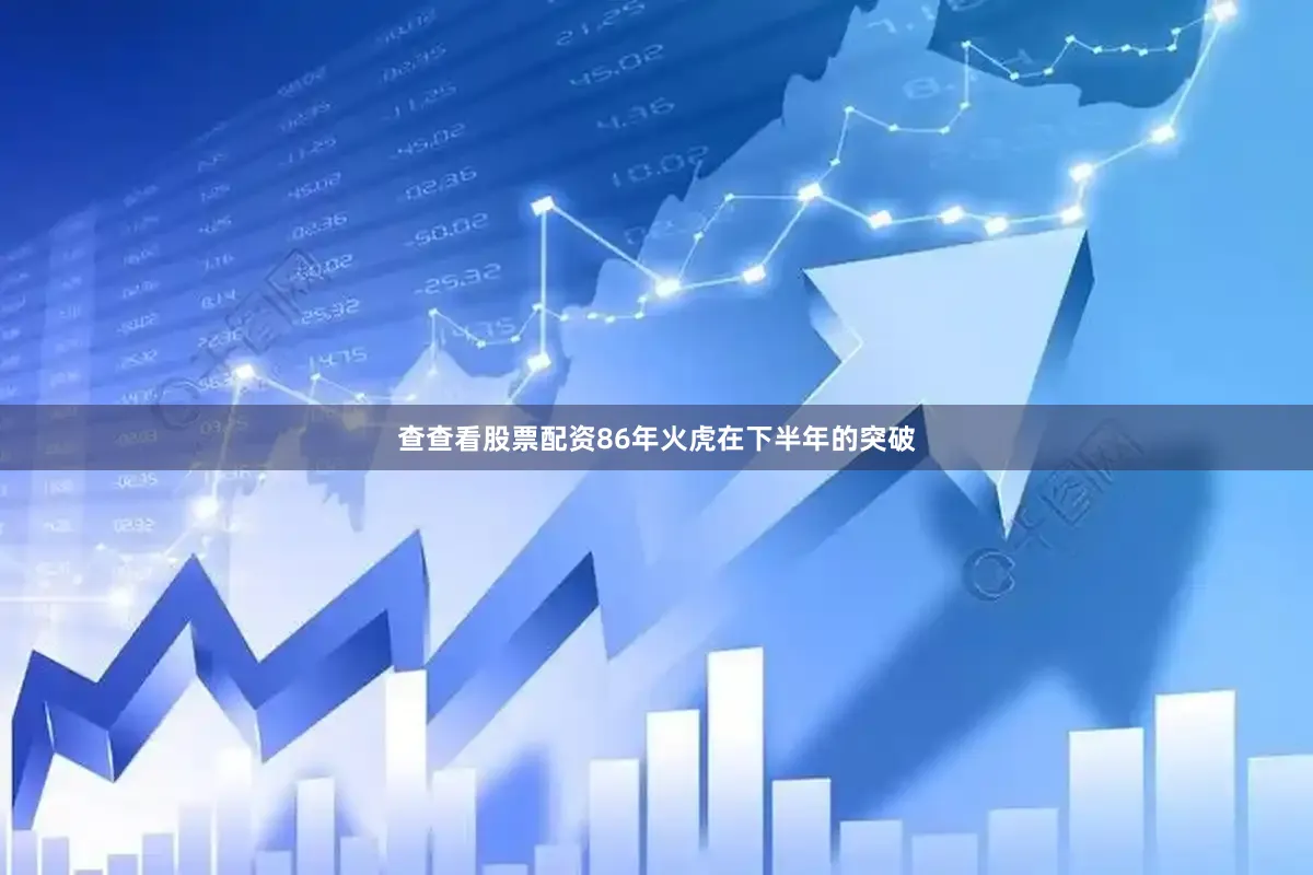 查查看股票配资86年火虎在下半年的突破
