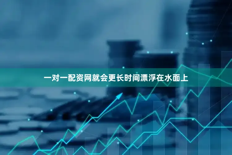 一对一配资网就会更长时间漂浮在水面上