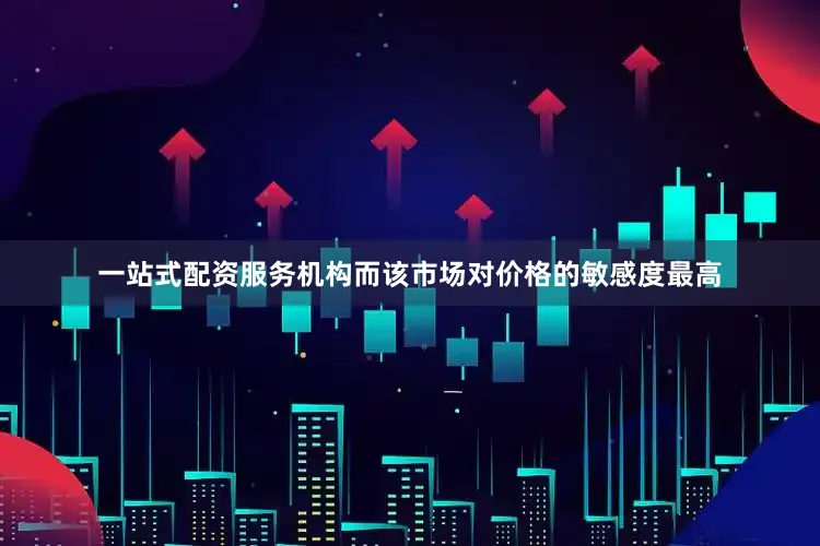 一站式配资服务机构而该市场对价格的敏感度最高
