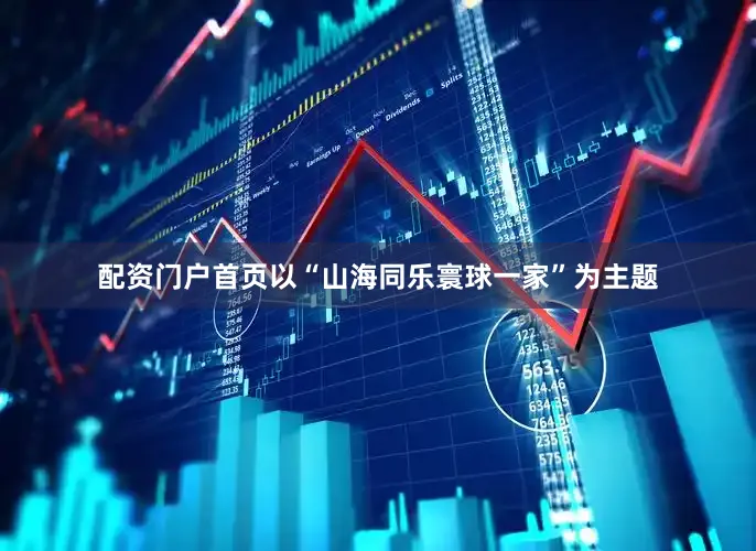 配资门户首页以“山海同乐寰球一家”为主题