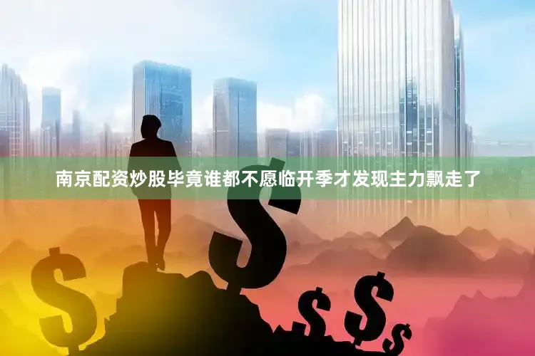 南京配资炒股毕竟谁都不愿临开季才发现主力飘走了