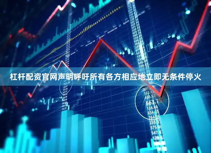杠杆配资官网声明呼吁所有各方相应地立即无条件停火