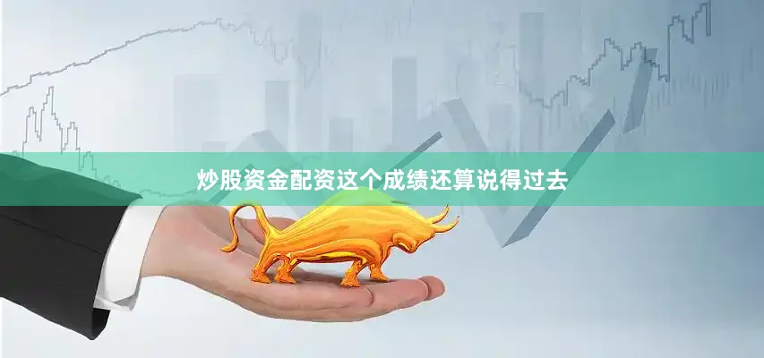 炒股资金配资这个成绩还算说得过去