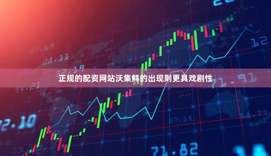 正规的配资网站沃集鲜的出现则更具戏剧性