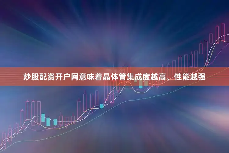 炒股配资开户网意味着晶体管集成度越高、性能越强