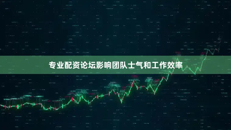 专业配资论坛影响团队士气和工作效率