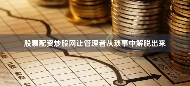 股票配资炒股网让管理者从琐事中解脱出来