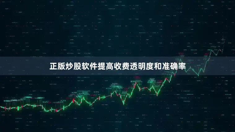 正版炒股软件提高收费透明度和准确率