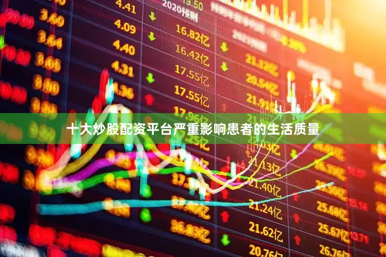 十大炒股配资平台严重影响患者的生活质量
