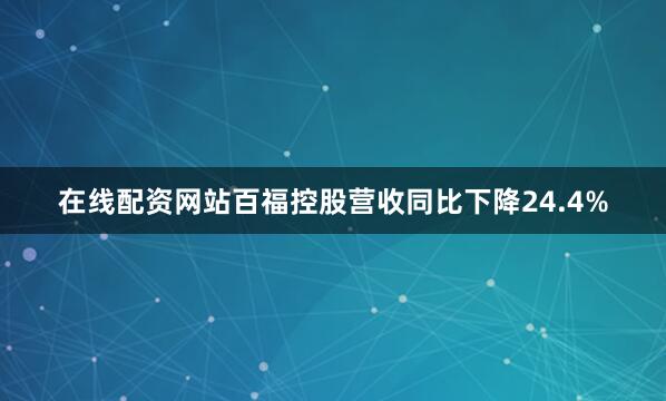 在线配资网站百福控股营收同比下降24.4%