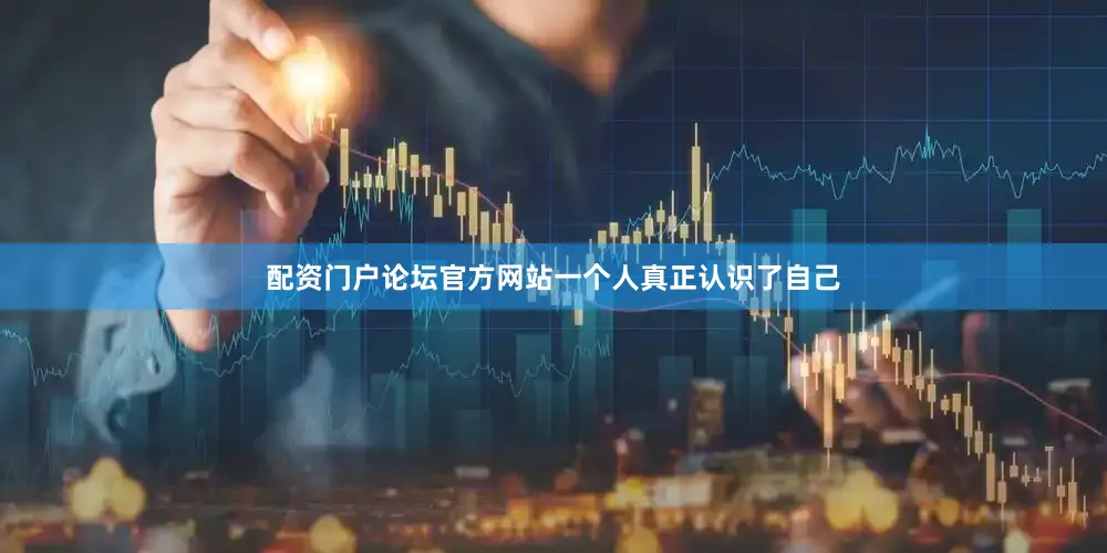 配资门户论坛官方网站一个人真正认识了自己