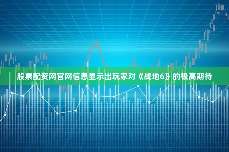 股票配资网官网信息显示出玩家对《战地6》的极高期待
