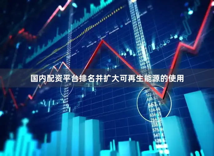 国内配资平台排名并扩大可再生能源的使用