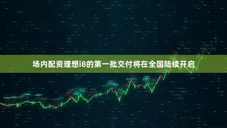 场内配资理想i8的第一批交付将在全国陆续开启
