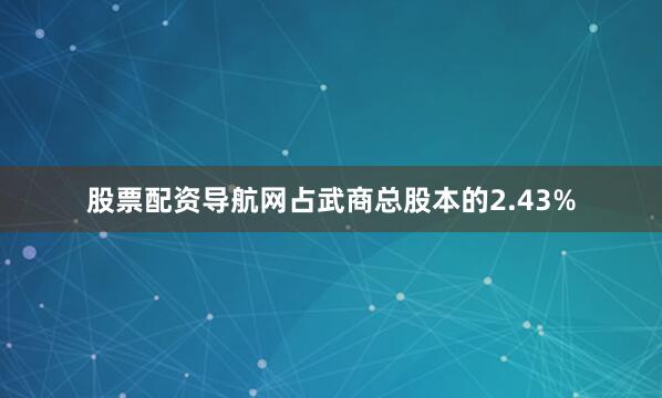 股票配资导航网占武商总股本的2.43%