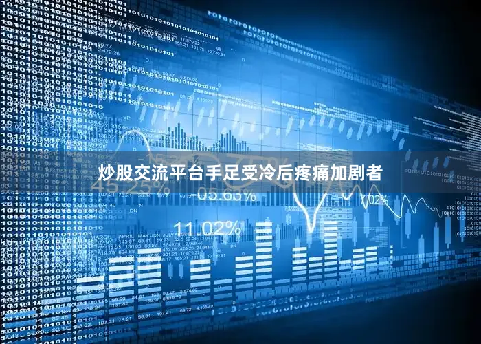 炒股交流平台手足受冷后疼痛加剧者