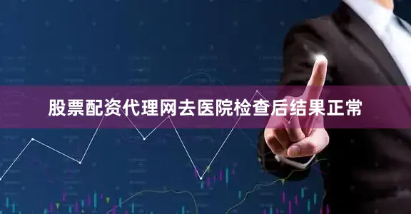 股票配资代理网去医院检查后结果正常