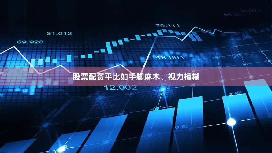 股票配资平比如手脚麻木、视力模糊