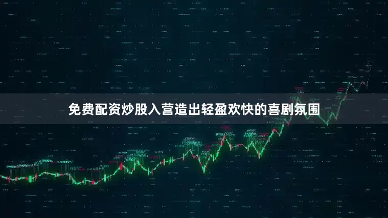 免费配资炒股入营造出轻盈欢快的喜剧氛围