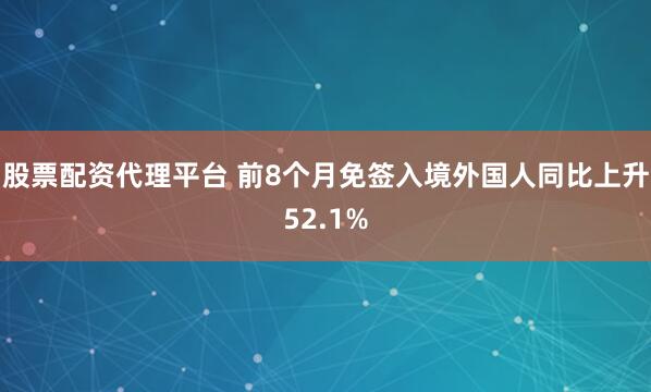 股票配资代理平台 前8个月免签入境外国人同比上升52.1%